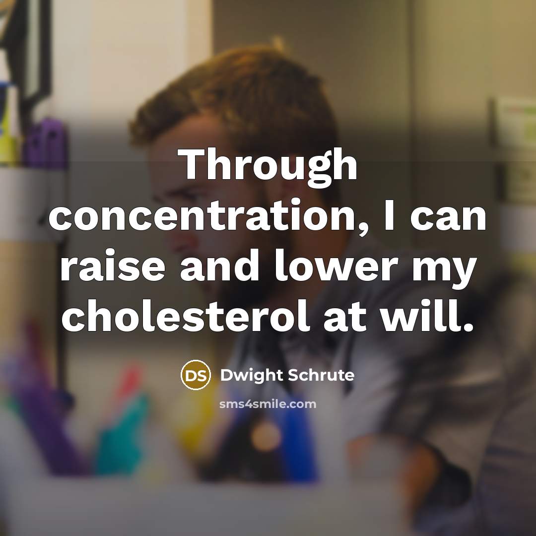 “Through concentration, I can raise and lower my cholesterol at will.” quote by Dwight Schrute