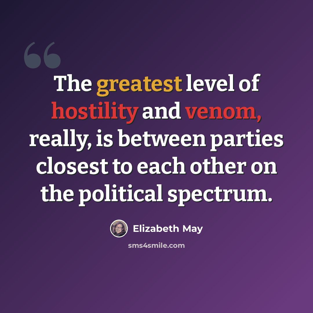 “The greatest level of hostility and venom, really, is between parties closest to each other on the political spectrum.” quote by Elizabeth May