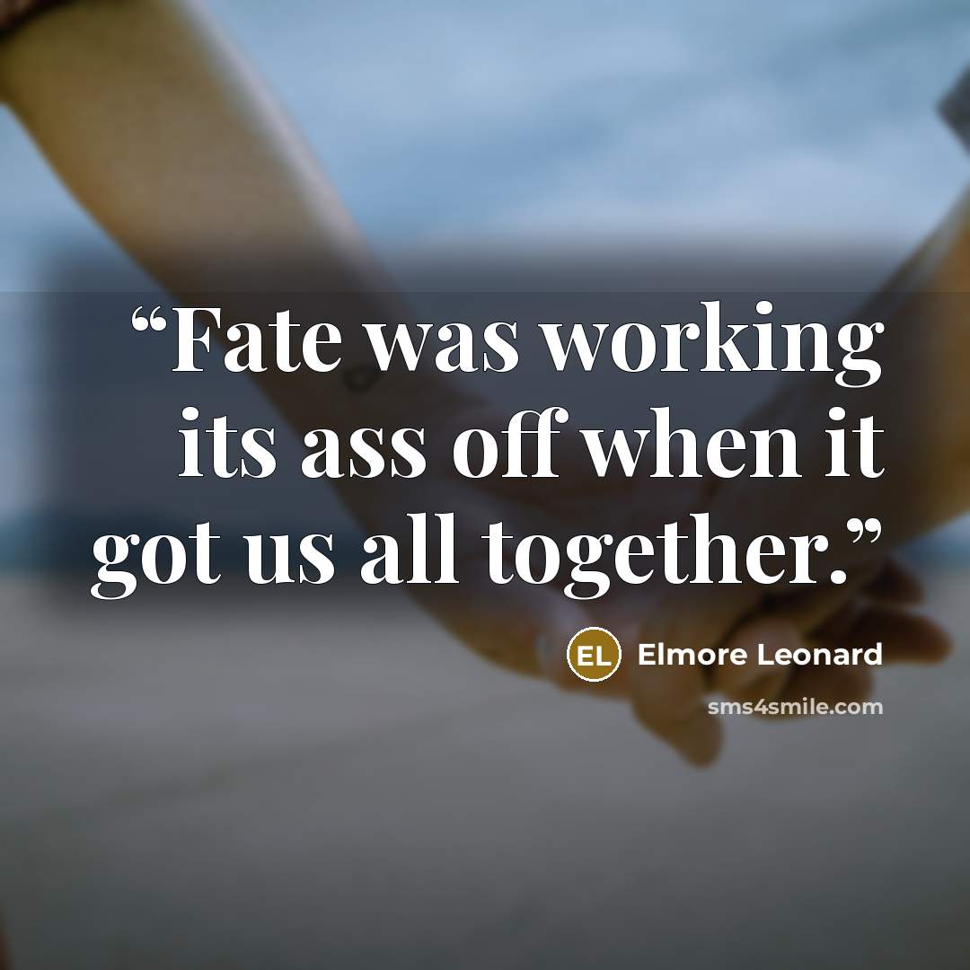 “Fate was working its ass off when it got us all together.” quote by Elmore Leonard