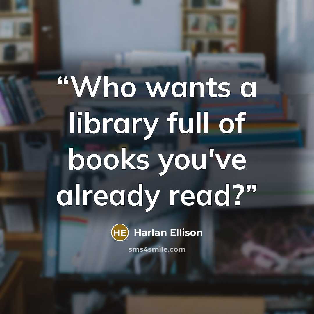 “Who wants a library full of books you've already read?” quote by Harlan Ellison