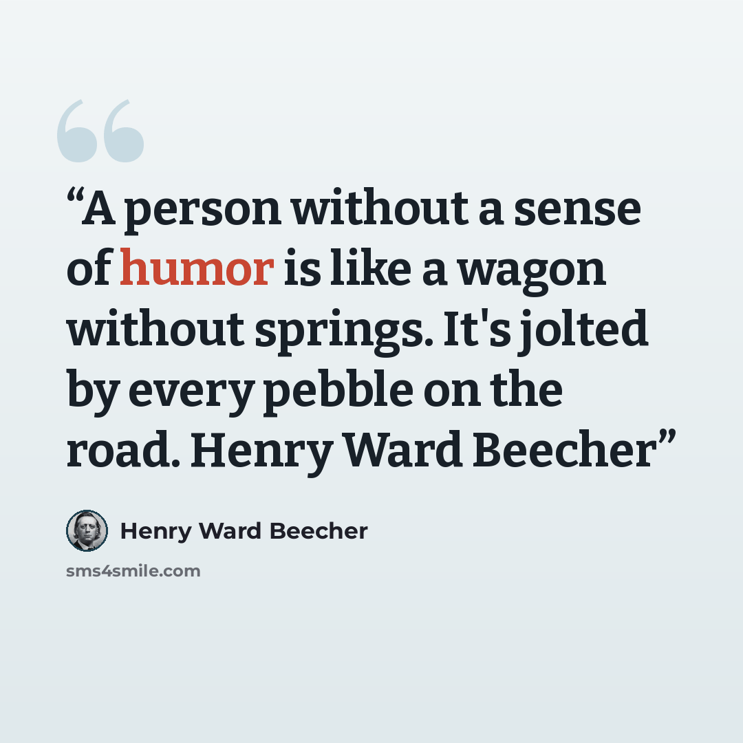 “A person without a sense of humor is like a wagon without springs. It's jolted by every pebble on the road. Henry Ward Beecher” quote by Henry Ward Beecher
