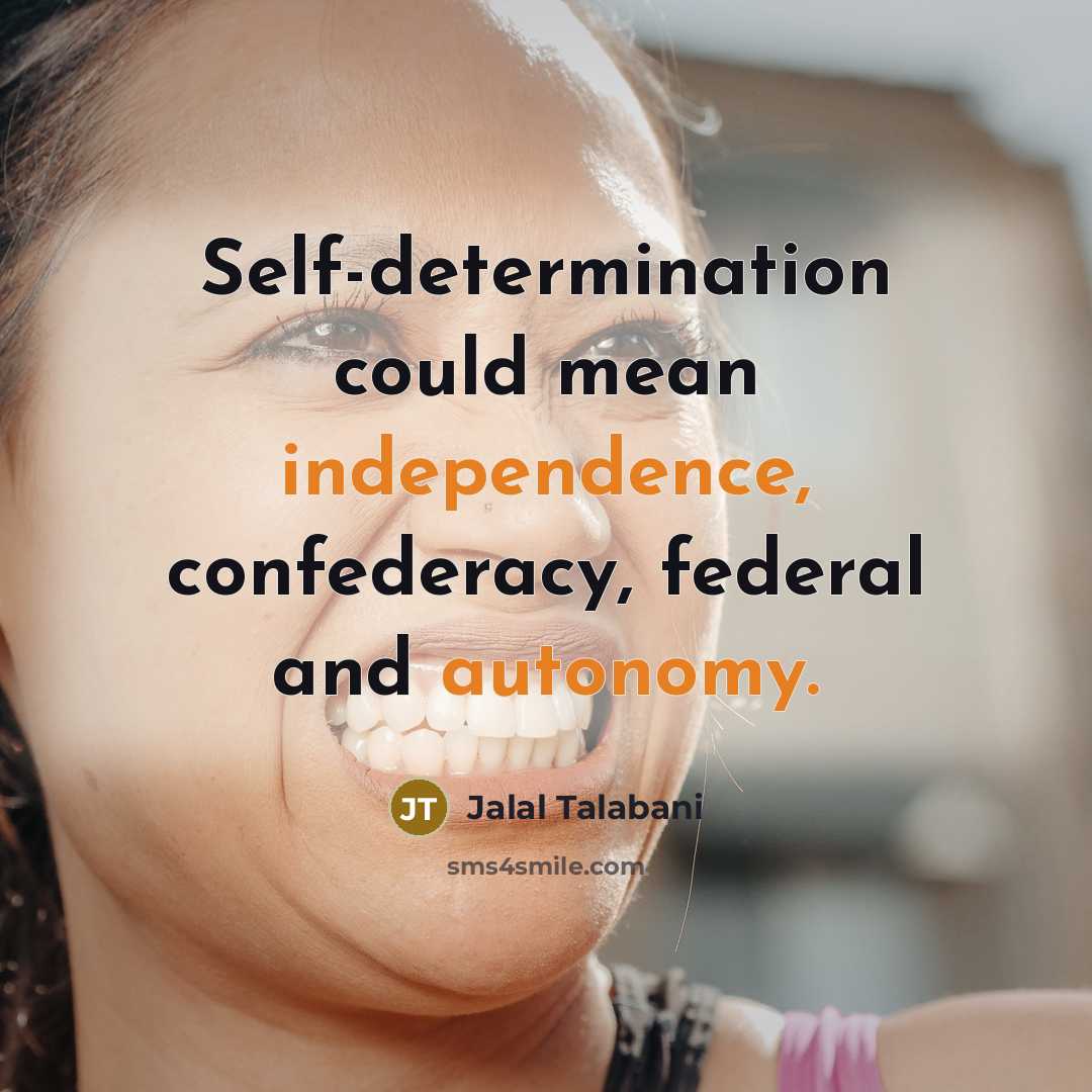 “Self-determination could mean independence, confederacy, federal and autonomy.” quote by Jalal Talabani