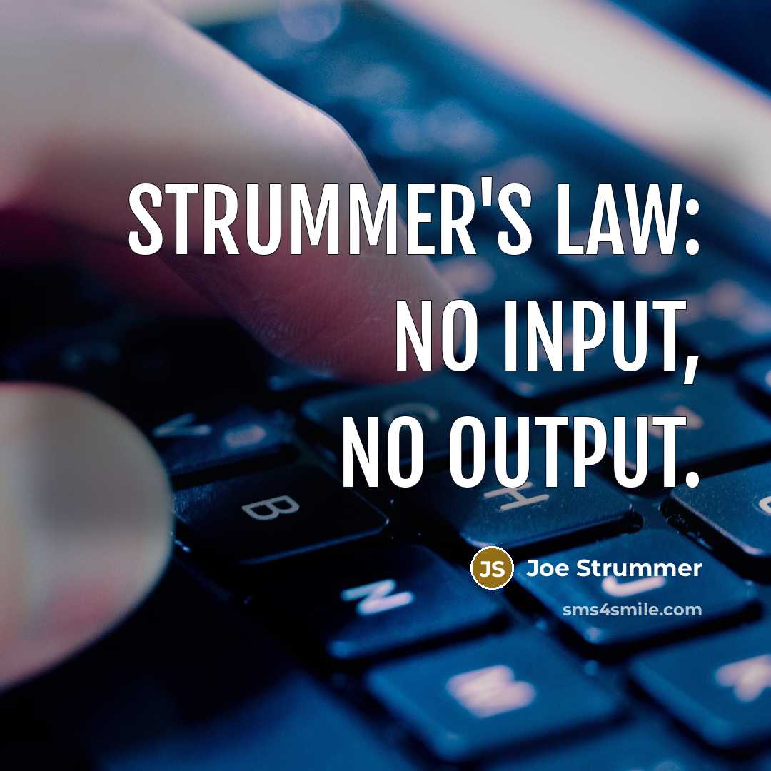 “Strummer's Law: No input, no output.” quote by Joe Strummer