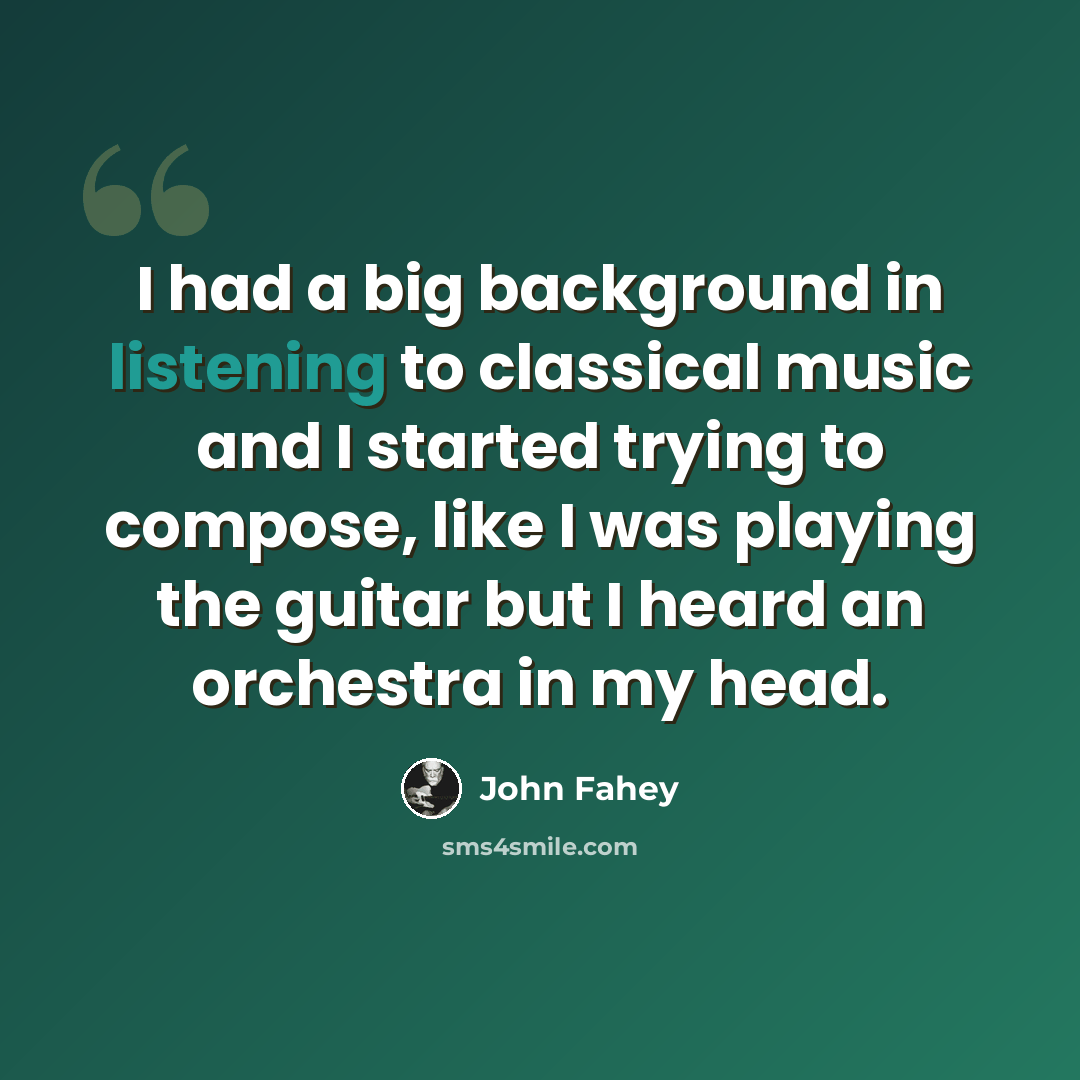 “I had a big background in listening to classical music and I started trying to compose, like I was playing the guitar but I heard an orchestra in my head.” quote by John Fahey