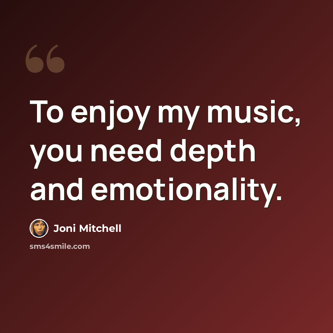 “To enjoy my music, you need depth and emotionality.” quote by Joni Mitchell