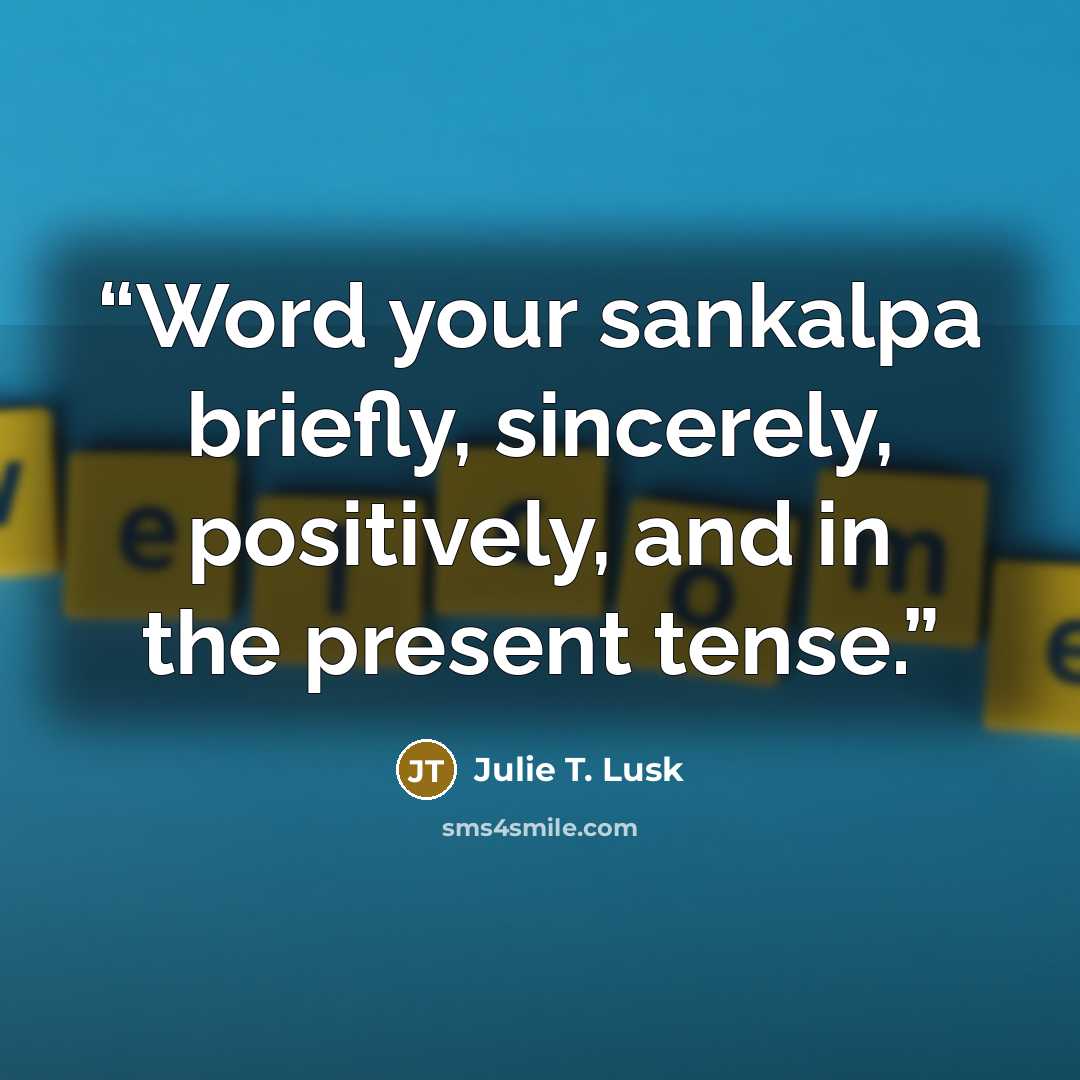 “Word your sankalpa briefly, sincerely, positively, and in the present tense.” quote by Julie T. Lusk