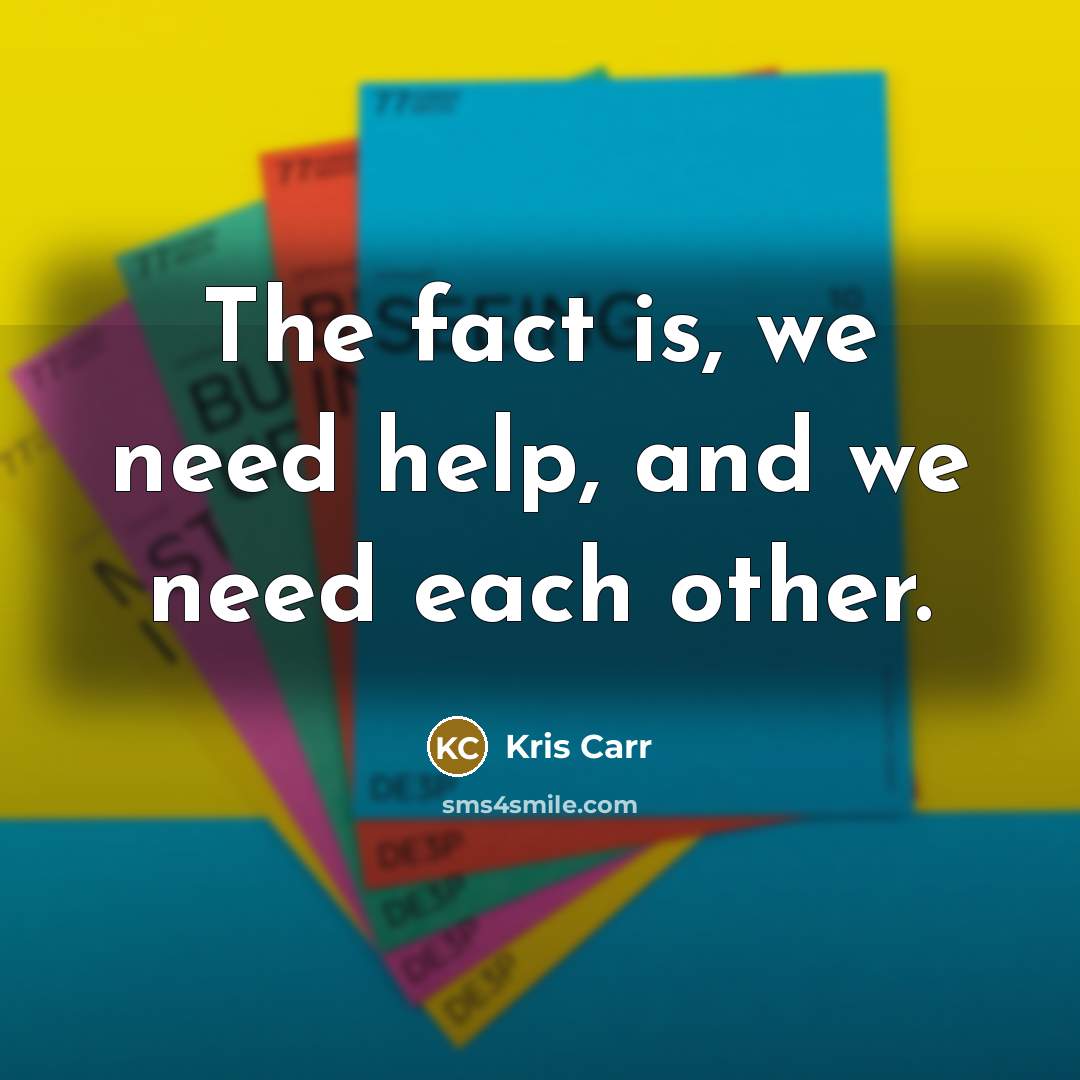 “The fact is, we need help, and we need each other.” quote by Kris Carr