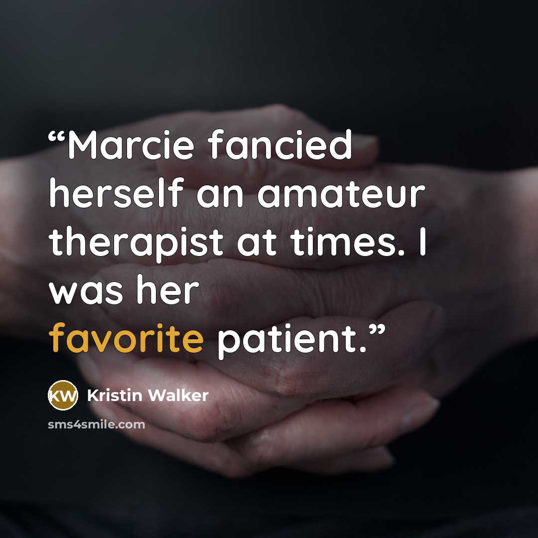 “Marcie fancied herself an amateur therapist at times. I was her favorite patient.” quote by Kristin Walker