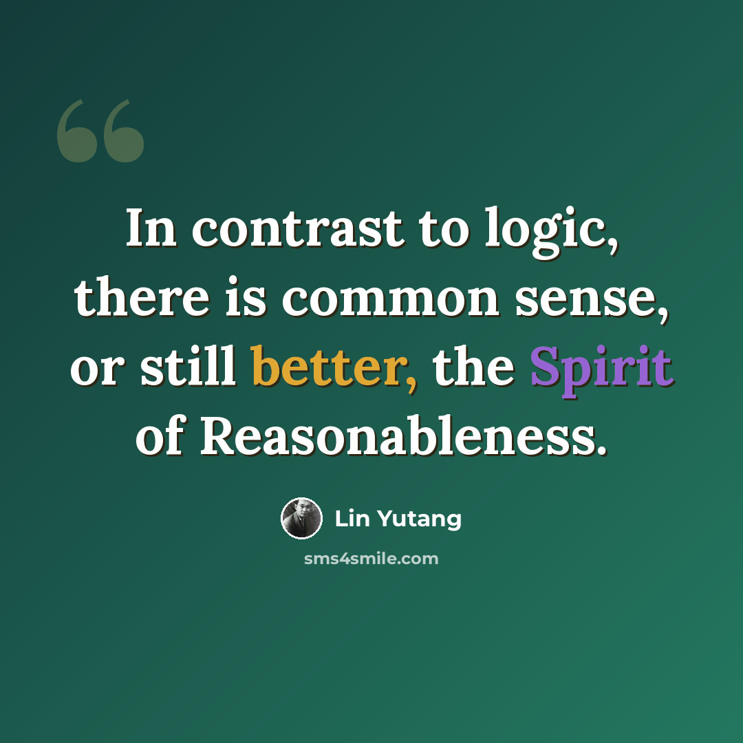 “In contrast to logic, there is common sense, or still better, the Spirit of Reasonableness.” quote by Lin Yutang