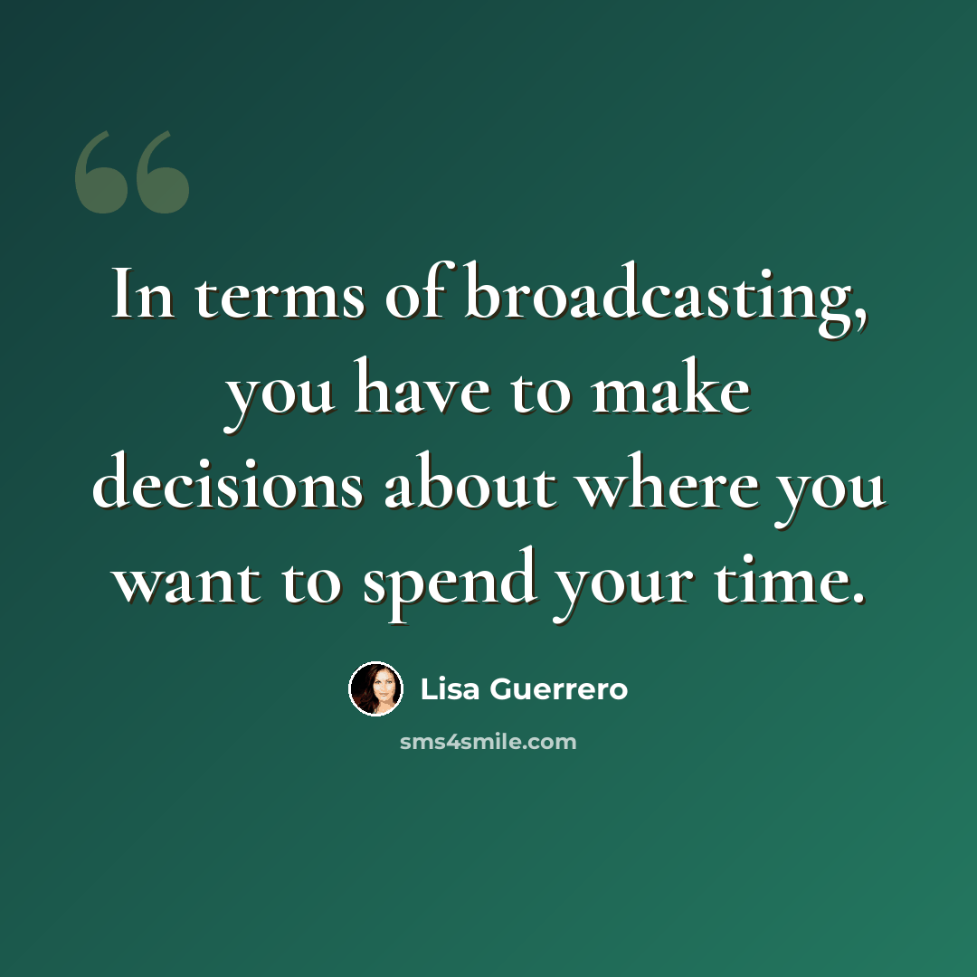 “In terms of broadcasting, you have to make decisions about where you want to spend your time.” quote by Lisa Guerrero