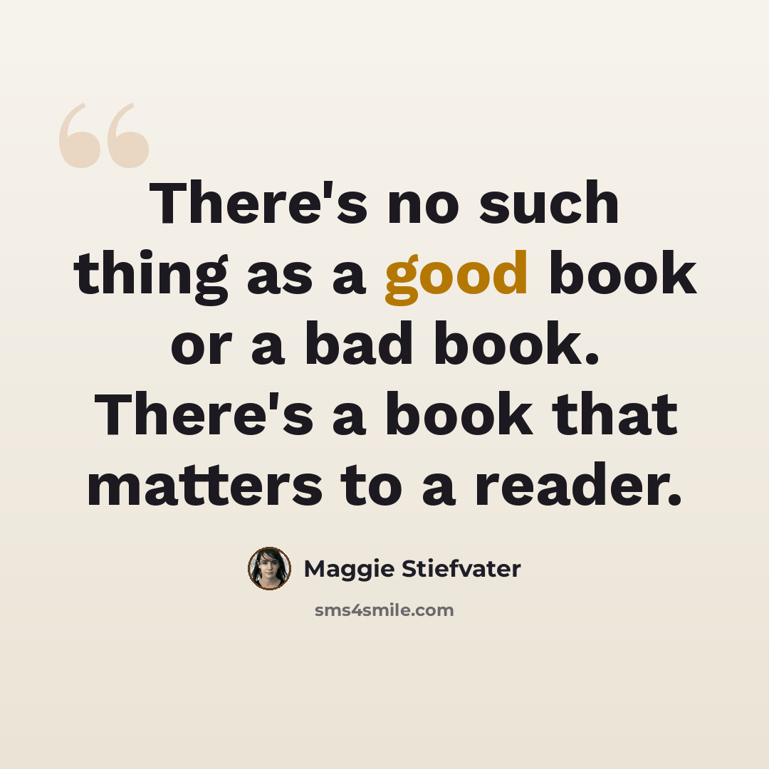 “There's no such thing as a good book or a bad book. There's a book that matters to a reader.” quote by Maggie Stiefvater