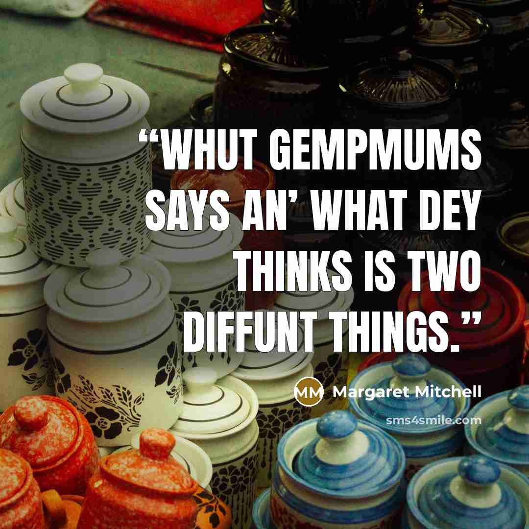 “Whut gempmums says an’ what dey thinks is two diffunt things.” quote by Margaret Mitchell