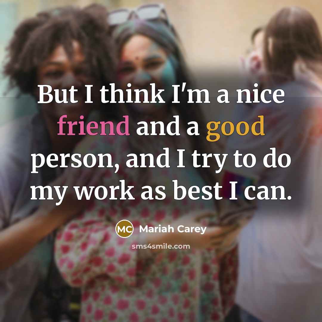 “But I think I'm a nice friend and a good person, and I try to do my work as best I can.” quote by Mariah Carey
