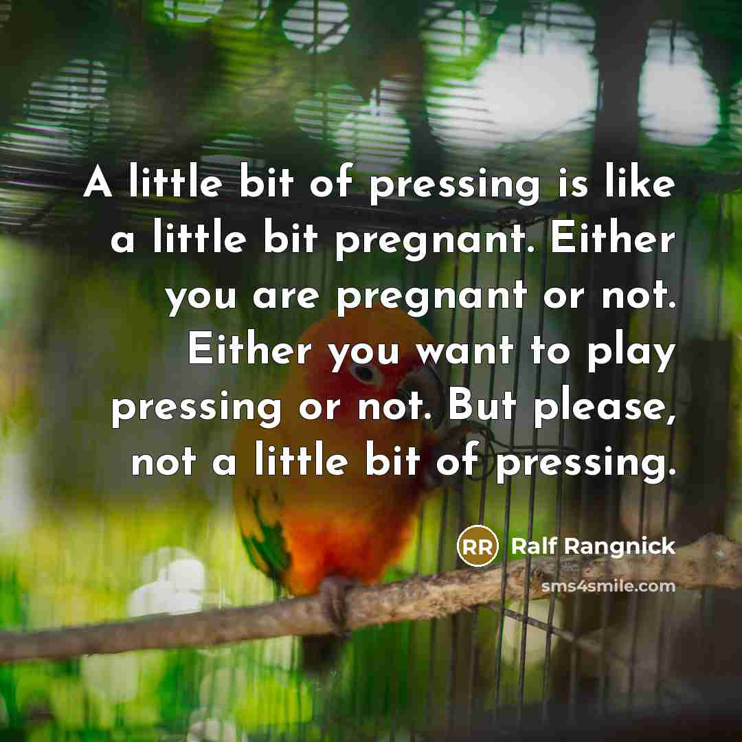 “A little bit of pressing is like a little bit pregnant. Either you are pregnant or not. Either you want to play pressing or not. But please, not a little bit of pressing.” quote by Ralf Rangnick