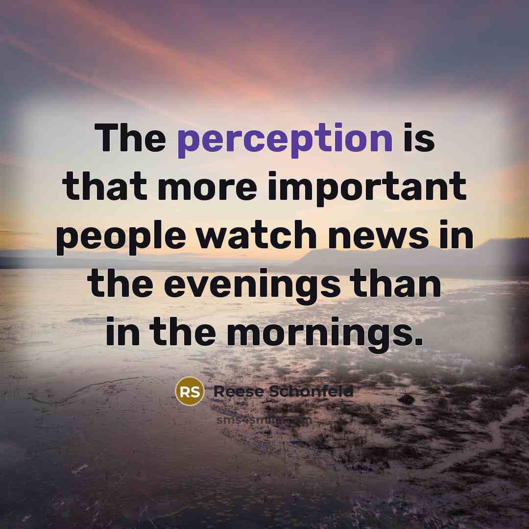 “The perception is that more important people watch news in the evenings than in the mornings.” quote by Reese Schonfeld