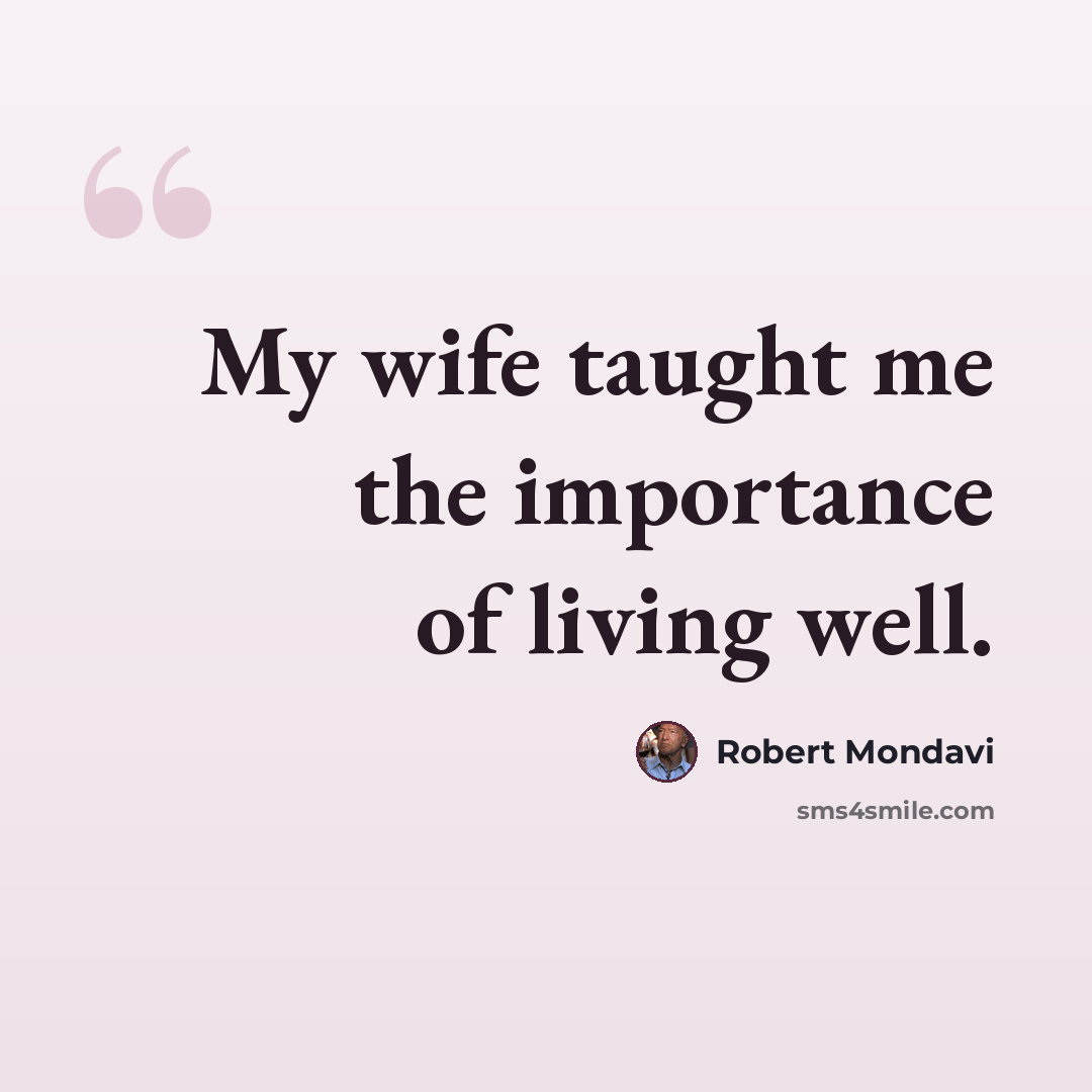 “My wife taught me the importance of living well.” quote by Robert Mondavi