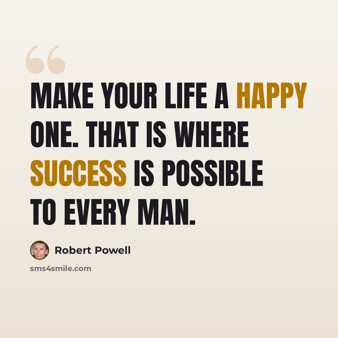 “Make your life a happy one. That is where success is possible to every man.” quote by Robert Powell