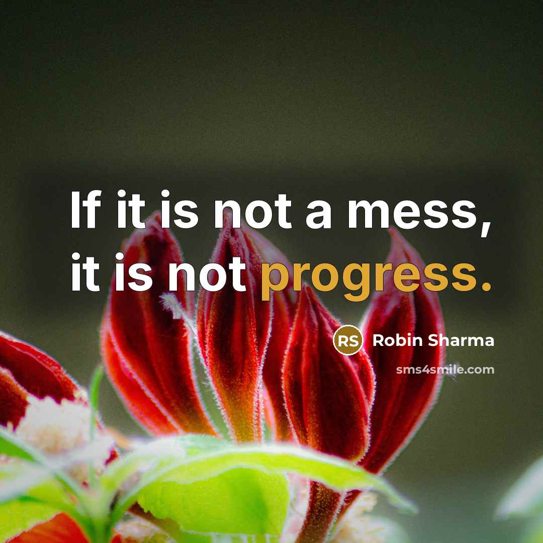 “If it is not a mess, it is not progress.” quote by Robin Sharma