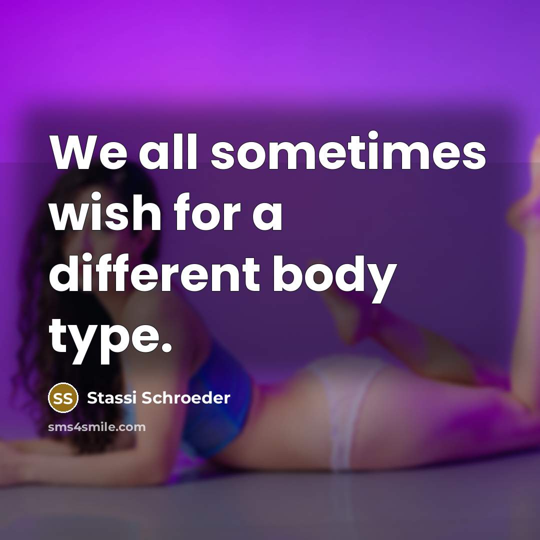 “We all sometimes wish for a different body type.” quote by Stassi Schroeder