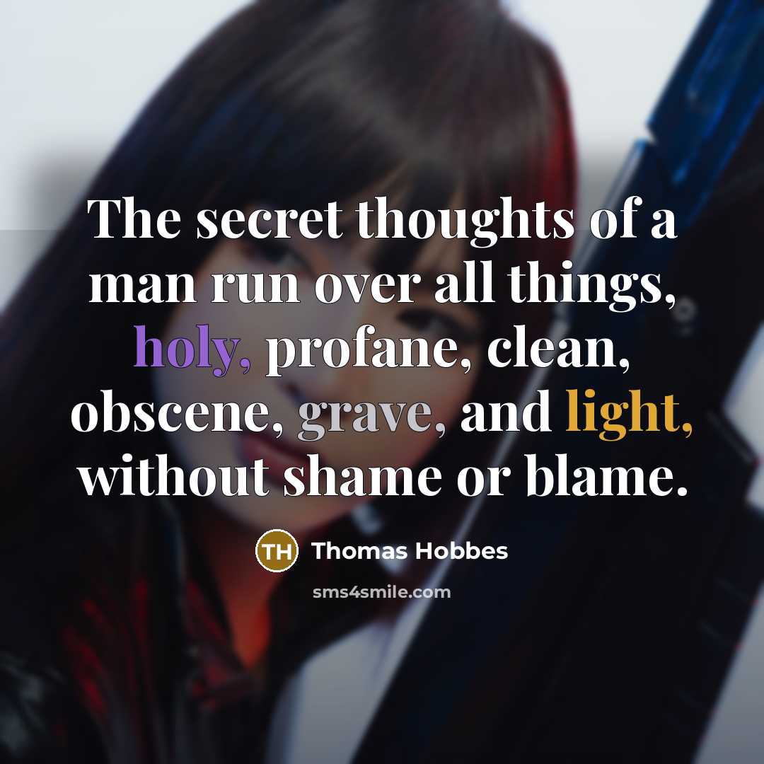 “The secret thoughts of a man run over all things, holy, profane, clean, obscene, grave, and light, without shame or blame.” quote by Thomas Hobbes