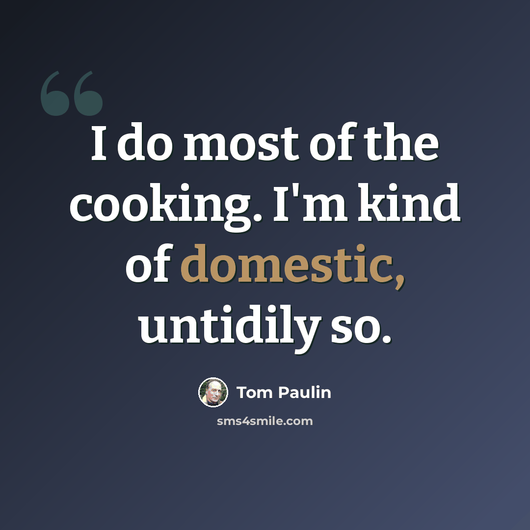 “I do most of the cooking. I'm kind of domestic, untidily so.” quote by Tom Paulin