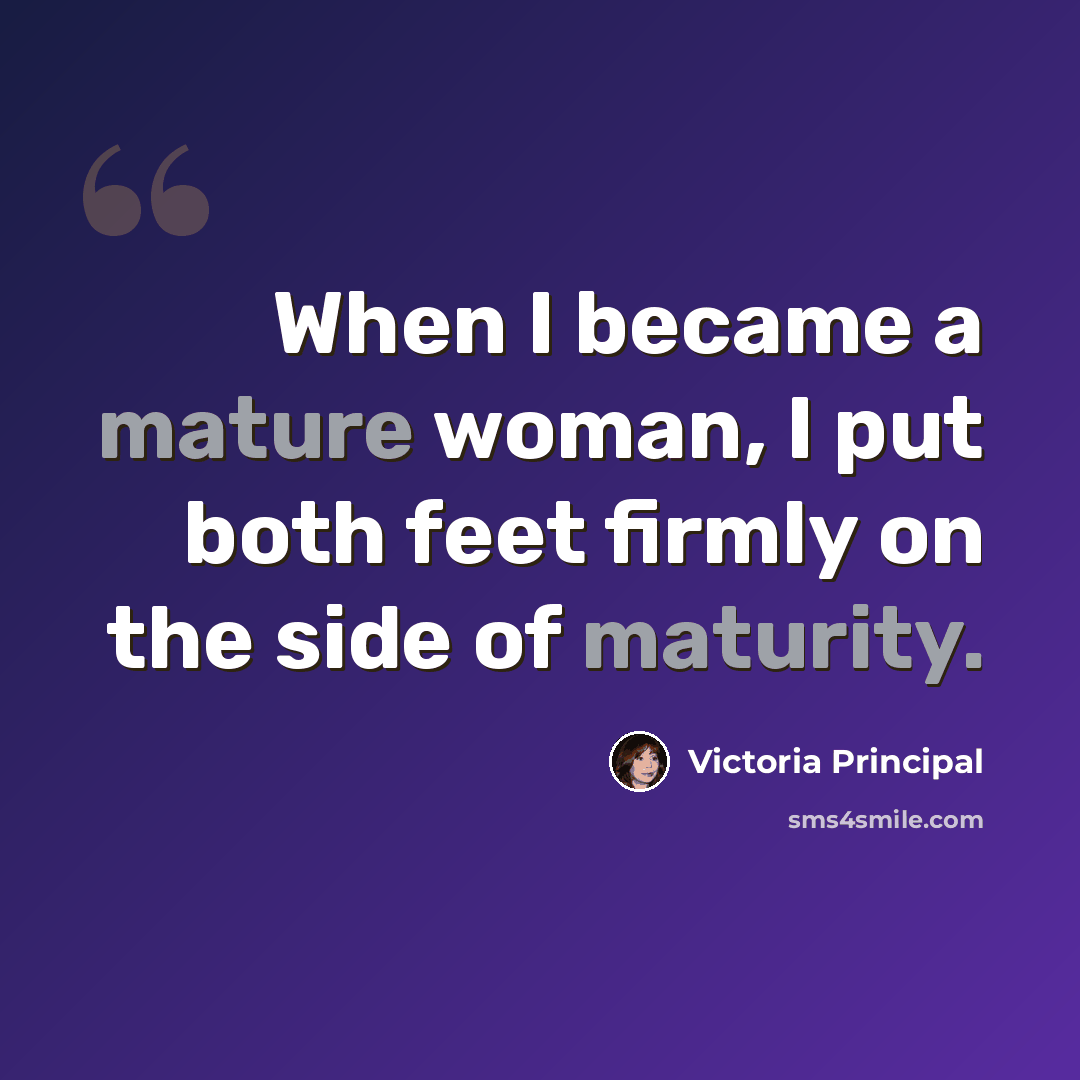 “When I became a mature woman, I put both feet firmly on the side of maturity.” quote by Victoria Principal