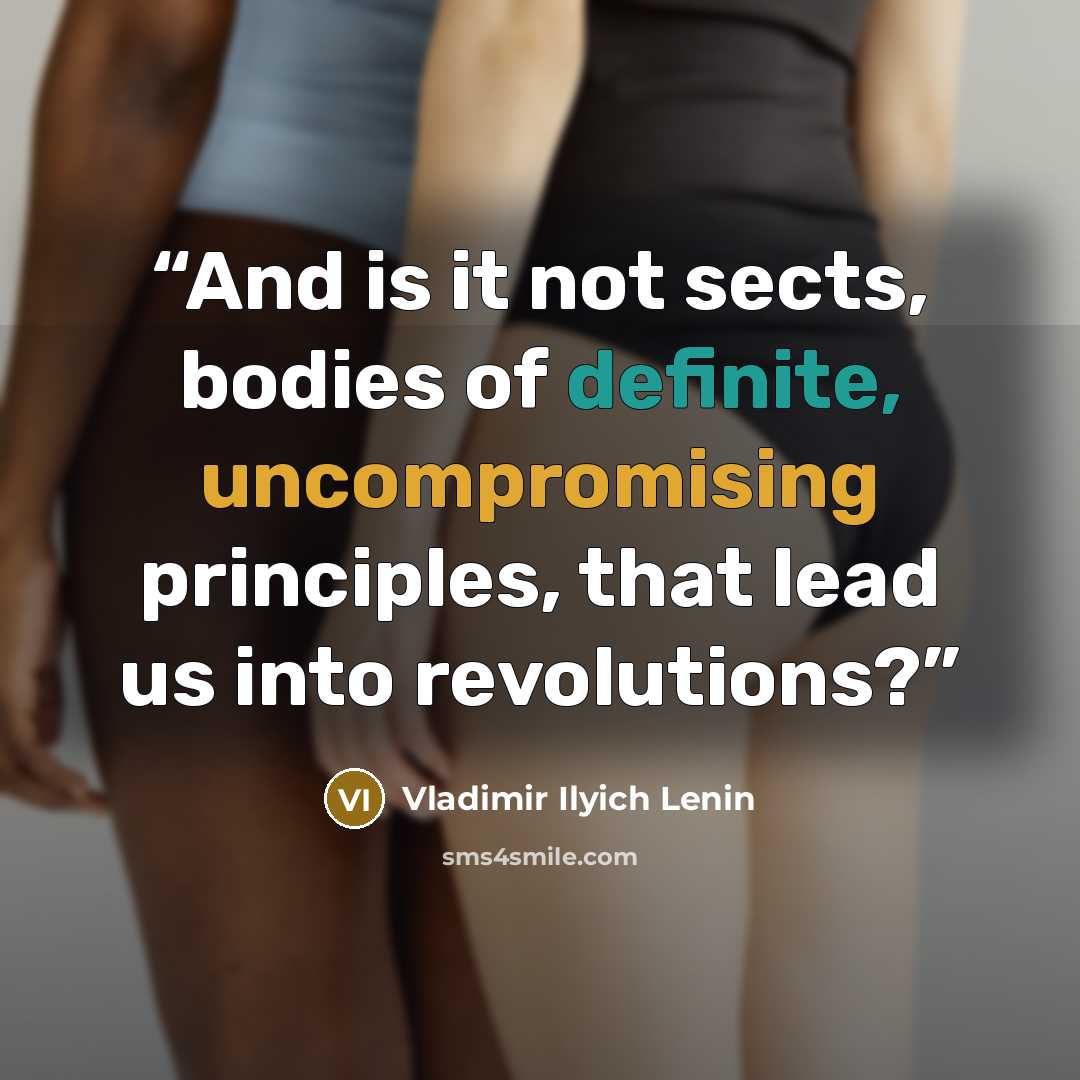 “And is it not sects, bodies of definite, uncompromising principles, that lead us into revolutions?” quote by Vladimir Ilyich Lenin