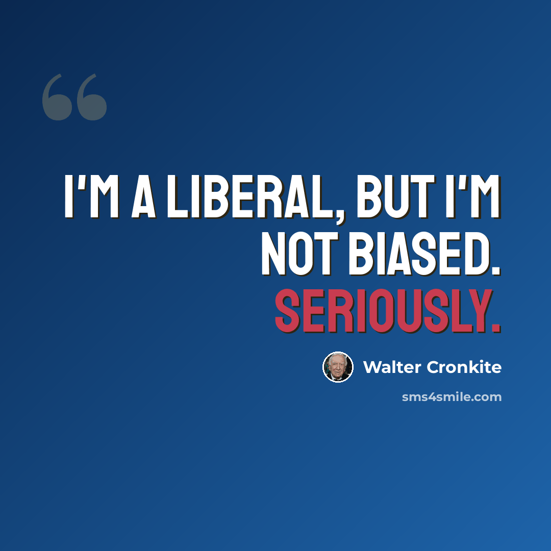 “I'm a liberal, but I'm not biased. Seriously.” quote by Walter Cronkite