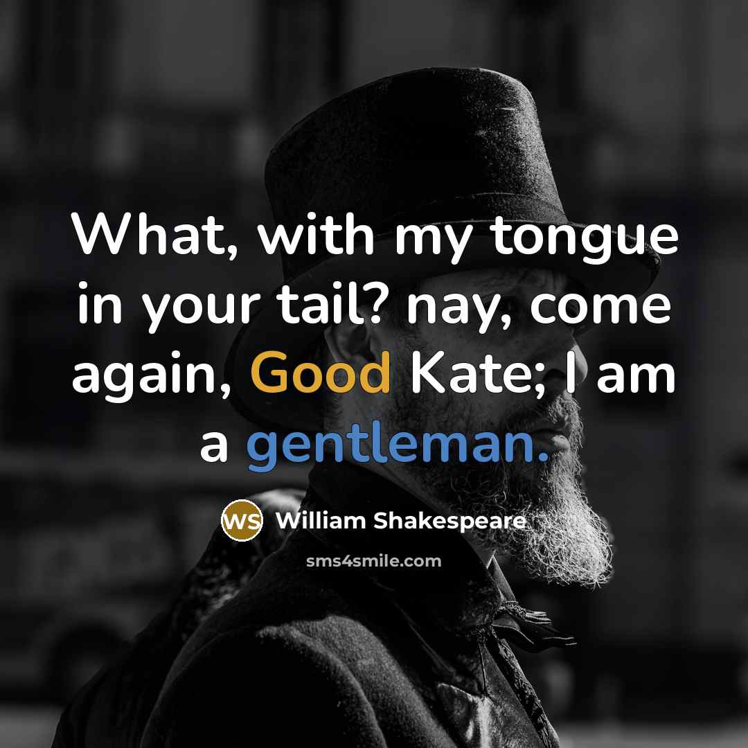 “What, with my tongue in your tail? nay, come again, Good Kate; I am a gentleman.” quote by William Shakespeare