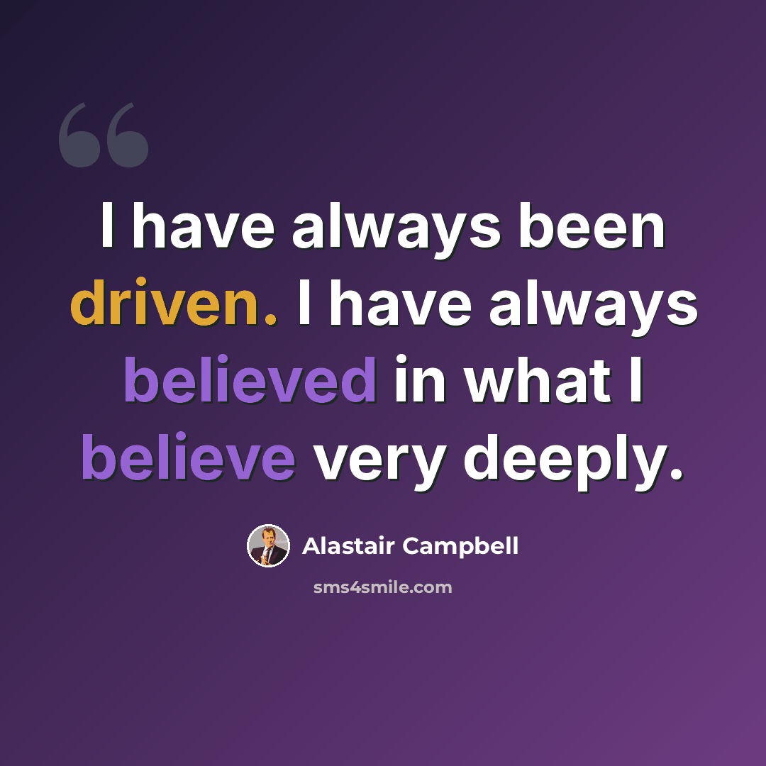 “I have always been driven. I have always believed in what I believe very deeply.” quote by Alastair Campbell