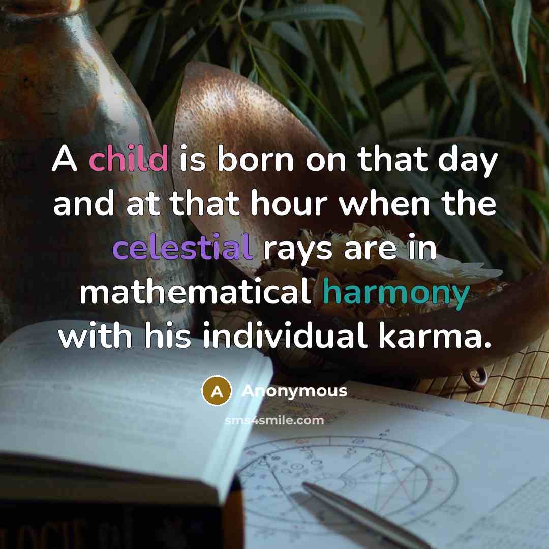 “A child is born on that day and at that hour when the celestial rays are in mathematical harmony with his individual karma.” quote by Anonymous
