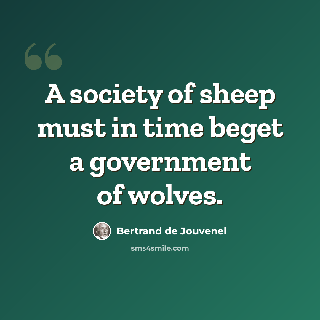 “A society of sheep must in time beget a government of wolves.” quote by Bertrand De Jouvenel