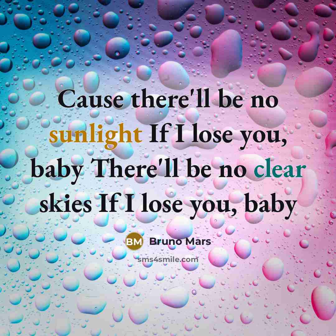 “Cause there'll be no sunlight If I lose you, baby There'll be no clear skies If I lose you, baby” quote by Bruno Mars