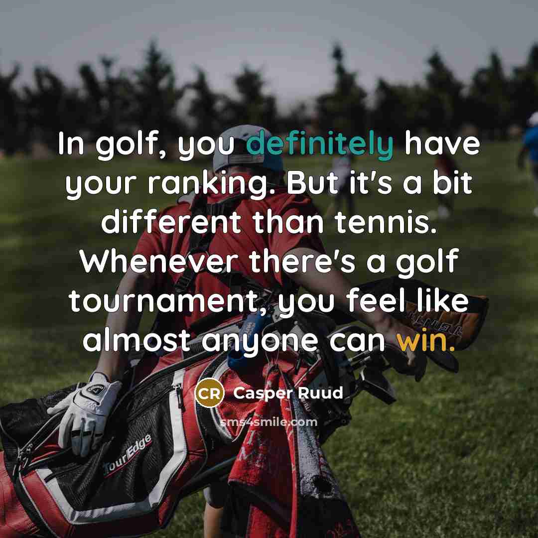 “In golf, you definitely have your ranking. But it's a bit different than tennis. Whenever there's a golf tournament, you feel like almost anyone can win.” quote by Casper Ruud