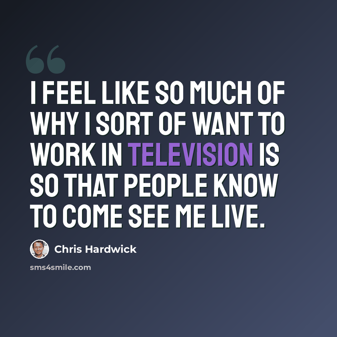 “I feel like so much of why I sort of want to work in television is so that people know to come see me live.” quote by Chris Hardwick