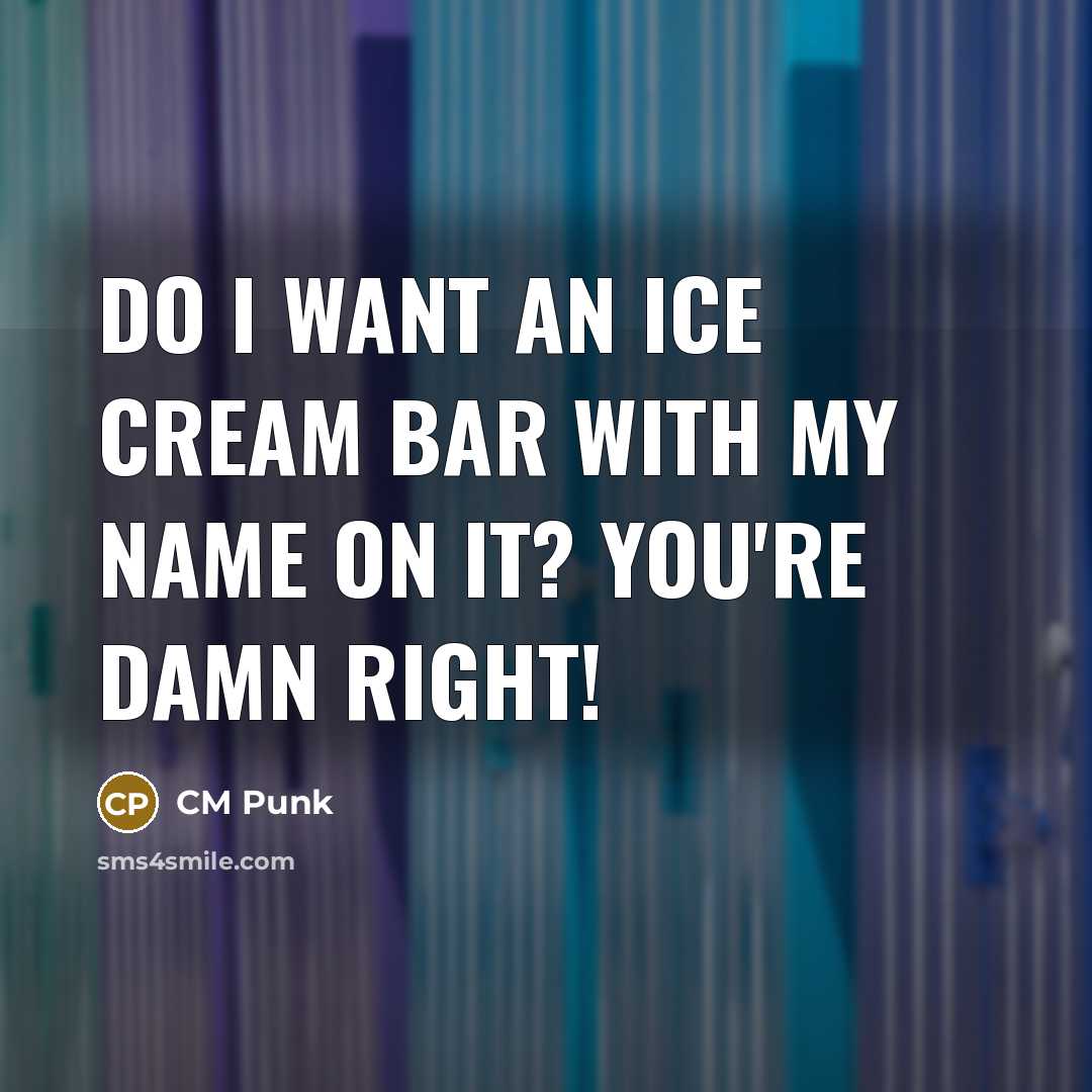 “Do I want an ice cream bar with my name on it? You're DAMN right!” quote by CM Punk