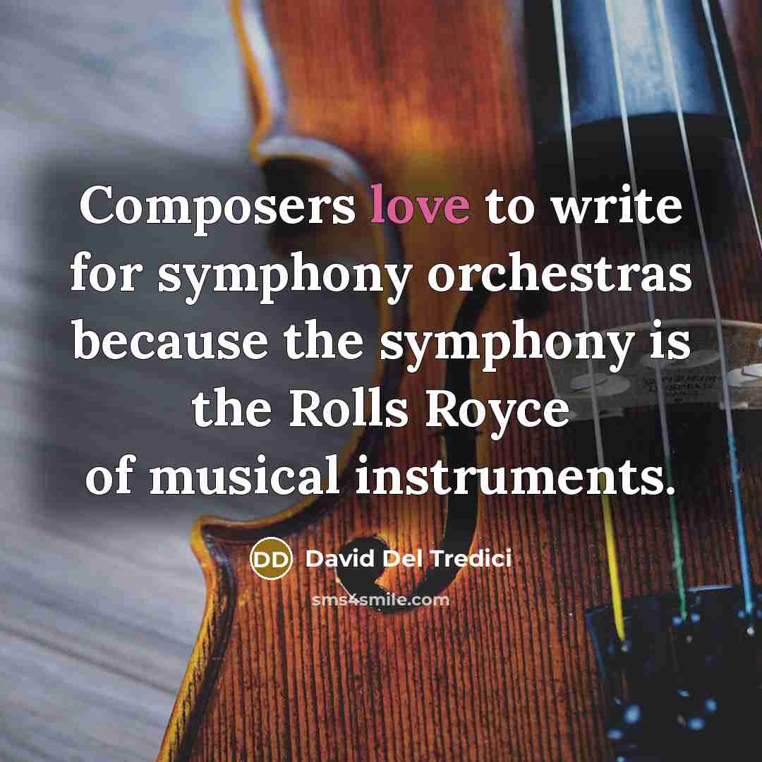 “Composers love to write for symphony orchestras because the symphony is the Rolls Royce of musical instruments.” quote by David Del Tredici