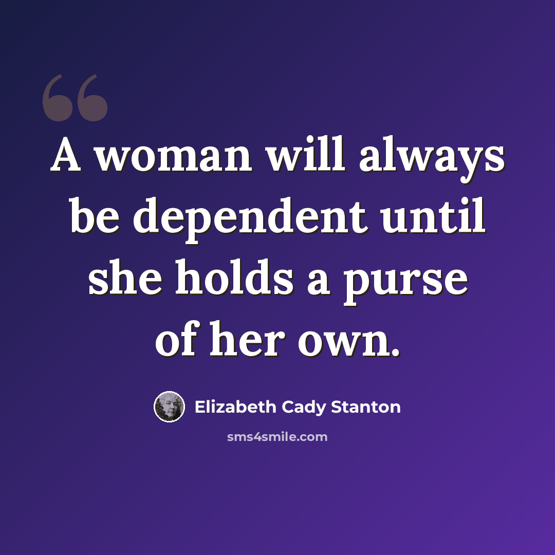 “A woman will always be dependent until she holds a purse of her own.” quote by Elizabeth Cady Stanton
