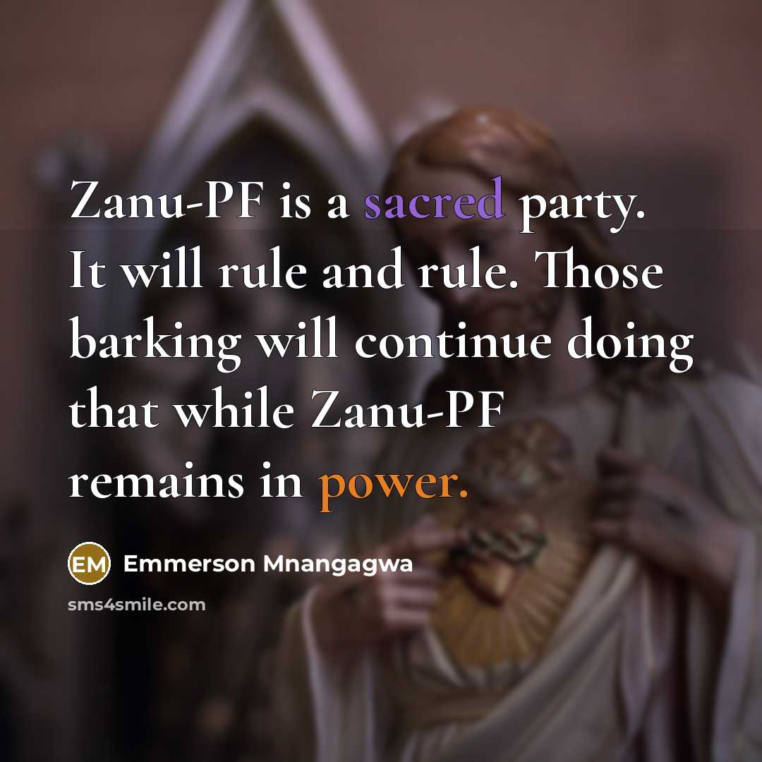 “Zanu-PF is a sacred party. It will rule and rule. Those barking will continue doing that while Zanu-PF remains in power.” quote by Emmerson Mnangagwa