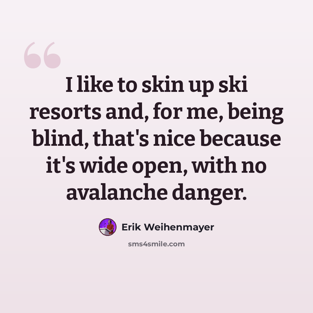 “I like to skin up ski resorts and, for me, being blind, that's nice because it's wide open, with no avalanche danger.” quote by Erik Weihenmayer
