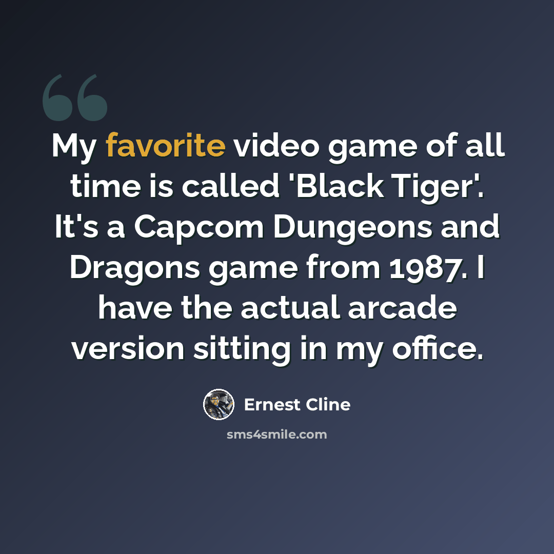 “My favorite video game of all time is called 'Black Tiger'. It's a Capcom Dungeons and Dragons game from 1987. I have the actual arcade version sitting in my office.” quote by Ernest Cline
