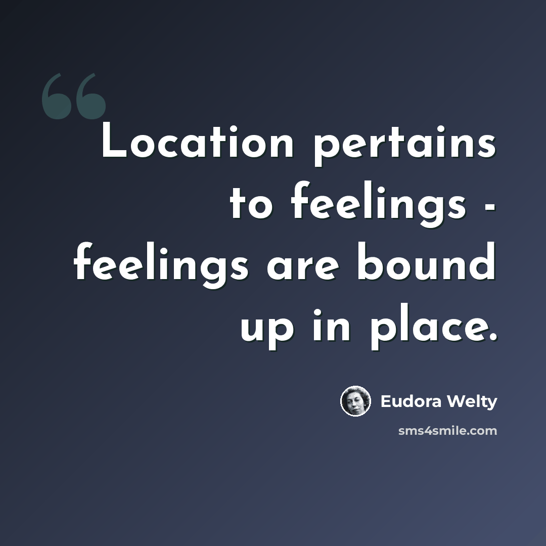 “Location pertains to feelings - feelings are bound up in place.” quote by Eudora Welty