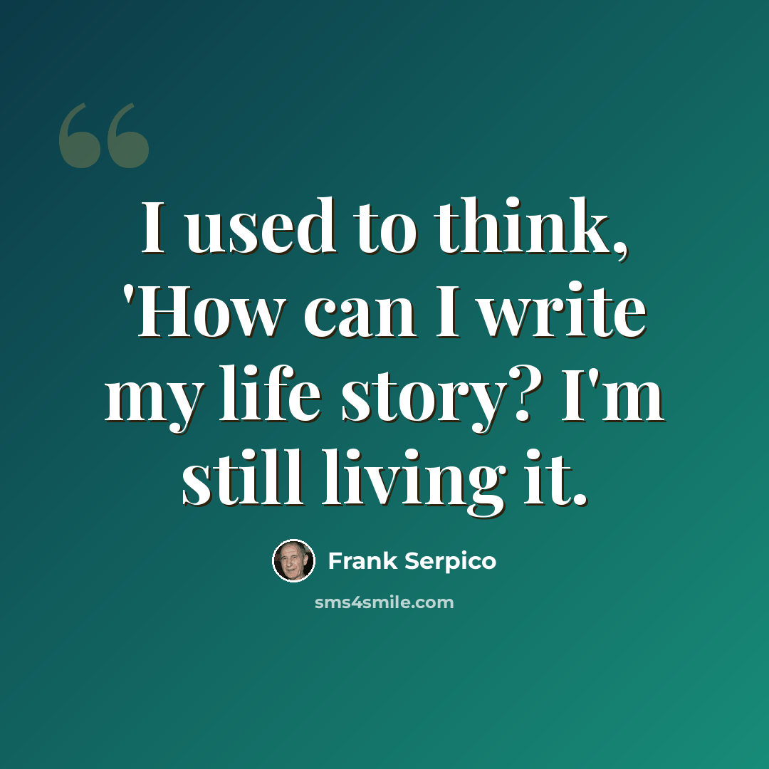 “I used to think, 'How can I write my life story? I'm still living it.” quote by Frank Serpico