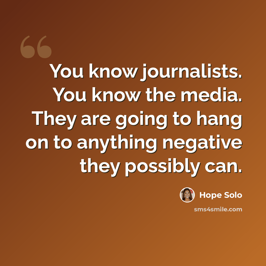 “You know journalists. You know the media. They are going to hang on to anything negative they possibly can.” quote by Hope Solo