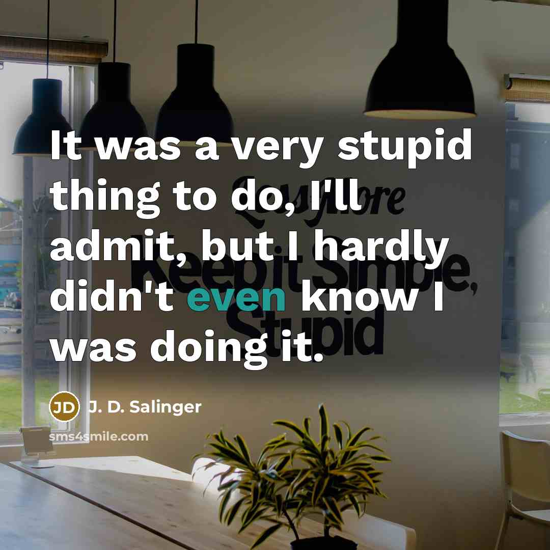 “It was a very stupid thing to do, I'll admit, but I hardly didn't even know I was doing it.” quote by J. D. Salinger