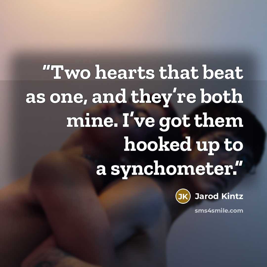 “Two hearts that beat as one, and they’re both mine. I’ve got them hooked up to a synchometer.” quote by Jarod Kintz