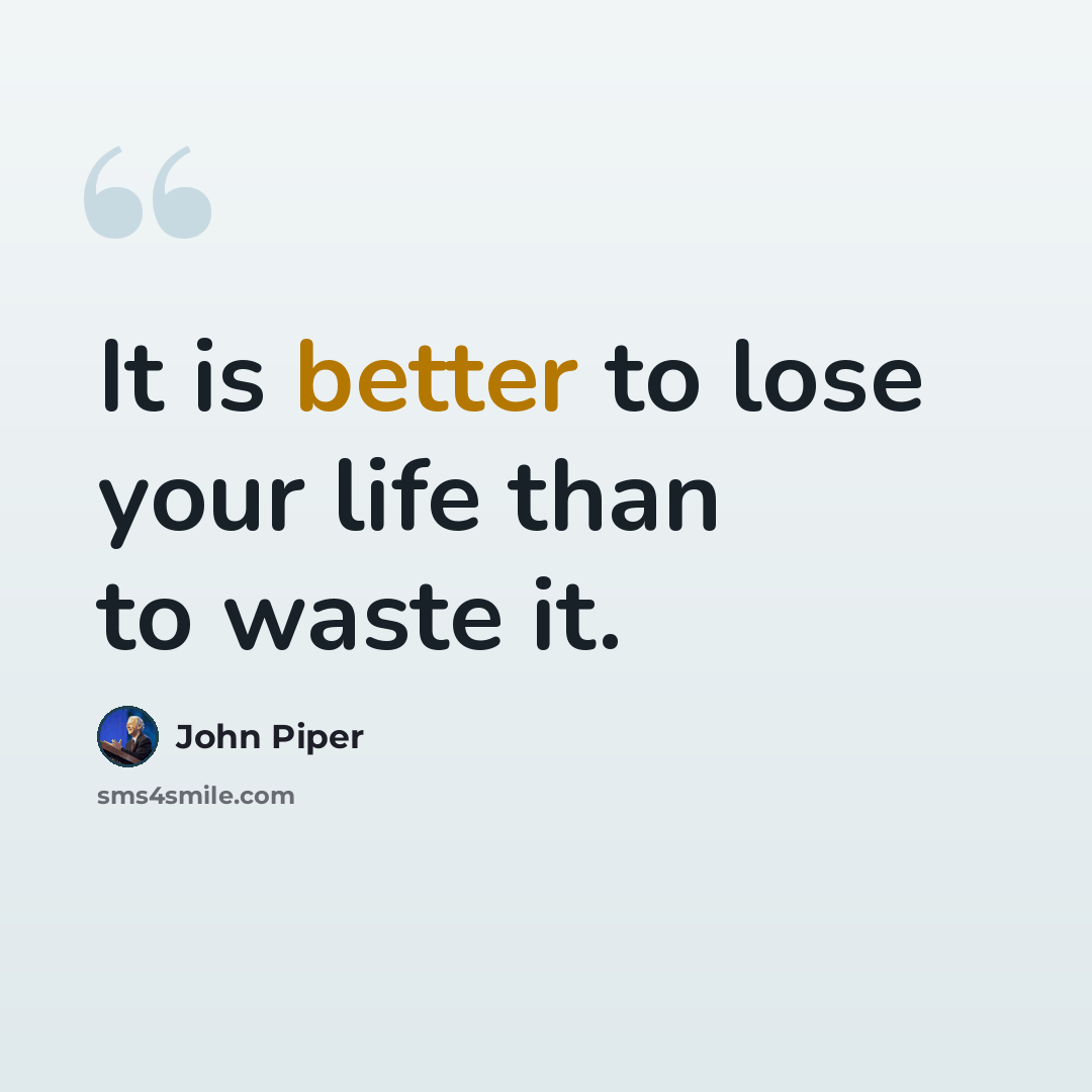 “It is better to lose your life than to waste it.” quote by John Piper