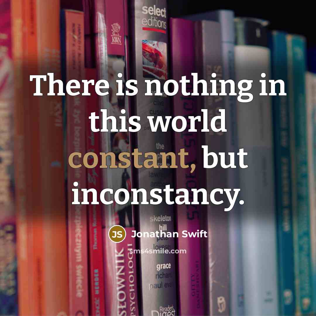 “There is nothing in this world constant, but inconstancy.” quote by Jonathan Swift
