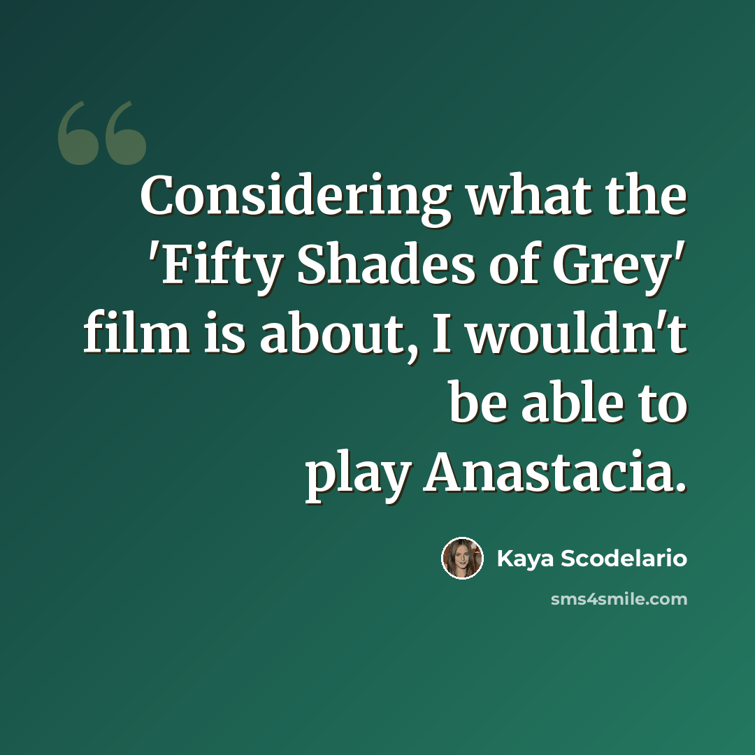 “Considering what the 'Fifty Shades of Grey' film is about, I wouldn't be able to play Anastacia.” quote by Kaya Scodelario