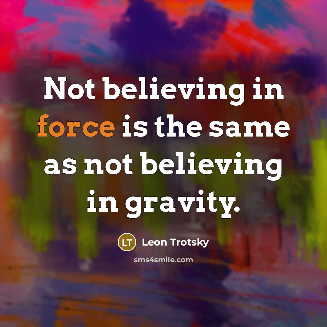 “Not believing in force is the same as not believing in gravity.” quote by Leon Trotsky